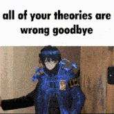 all of your theories are wrong goodbye .