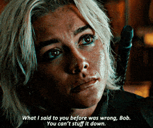 a woman with a sword says " what i said to you before was wrong bob you can t stuff it down "