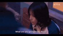 a girl in a blue shirt is asking what are you going to do , then ?