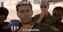a man is sitting in front of a group of men and saying `` sorry gez it 's classified . ''
