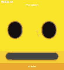 a yellow smiley face with the words `` me when 25 talks '' written above it .