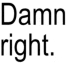 a white background with the words `` damn right '' written in black letters .