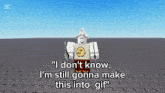 a roblox character says i don t know i 'm still gonna make this into gif