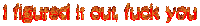 i figured it out fuck you is written in red flames