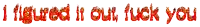 i figured it out fuck you is written in red flames