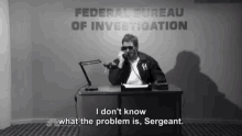 fbi federal bureau of investigation i dont know what the problem is sergeant i dont know