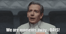 a man says " we are moments away days "