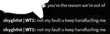 a black background with white text that says you 're the reason we 're out of