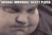 a close up of a baby 's face with the caption average immovable object player .