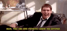 Man You Are One Pathetic Loser No Offense GIF