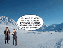 two men standing in the snow with a speech bubble saying you have to work with me johnny