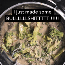 a pot of broccoli and sauce with a caption that says i just made some bullllshittttttt