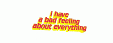 the words `` i have a bad feeling about everything '' are written in red and yellow .