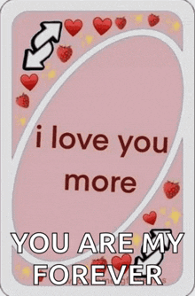 a playing card that says `` i love you more '' and `` you are my forever ''