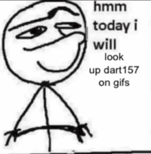 a stick figure with the words " hmm today i will look up dart157 on gifs "