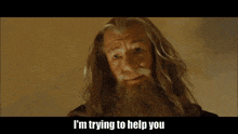 a man with long hair and a beard is saying i 'm trying to help you