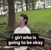 a man is sitting on a bench with the words girl who is going to be okay