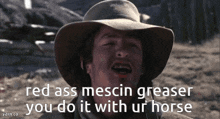 a man wearing a cowboy hat with the words red ass mescin greaser you do it with ur horse