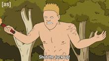 a cartoon of a shirtless man holding a stick with the caption shut the fuck up