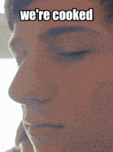 a man with his eyes closed has the words we 're cooked above his face