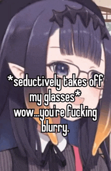 a picture of a girl with glasses says seductively takes off my glasses wow you 're fucking blurry