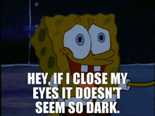 spongebob says " hey if i close my eyes it doesn 't seem so dark "