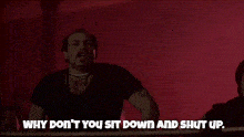 a man screaming with the words why don t you sit down and shut up below him