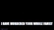 I Have Murdered Your Whole Family GIF - I Have Murdered Your Whole Family GIFs