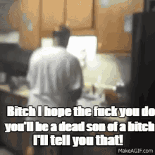a man is standing in a kitchen with the words bitch i hope the fuck you do you 'll be a dead son