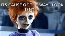 a doll with red hair and blue eyes says its cause of the way i look isn t it