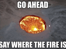 an aerial view of a volcano with the words go ahead say where the fire is