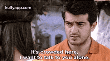 a man is talking to a woman and says `` it 's crowded here , i want to talk to you