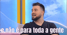 a man with a beard says " e não e para toda a gente " in portuguese
