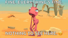 a cartoon ant is standing in the desert with the words fine everything 's fine nothing to see here