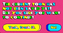 the current toon has not been saved yet ! are you sure you want to continue ? yeah , trash it . no !