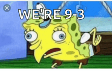 a cartoon of spongebob with the words we 're 9-3