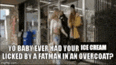 yo baby ever had your ice cream licked by a fatman in an overcoat?