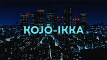 a city skyline at night with the words kojo-ikka on the bottom