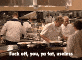a group of chefs in a kitchen with the words " fuck off you ya fat useless "
