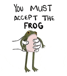 a hand is holding a frog with the words `` you must accept the frog '' written on it .
