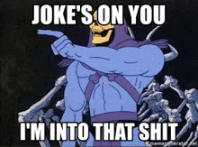 skeletor is pointing at the camera and saying `` joke 's on you i 'm into that shit ''