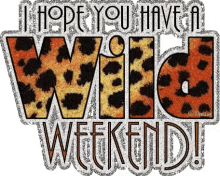 weekend i hope you have a wild weekend