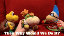 Sml Bowser Junior GIF - Sml Bowser Junior Then Why Would We Do It GIFs