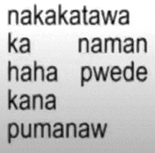 the words nakatawa ka naman haha pwede kana pumanaw are written in black on a white background .