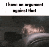 a person is sitting in a chair with the words " i have an argument against that " on the bottom