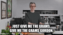 a man in a kitchen says just give me the grams give me the grams gordon .