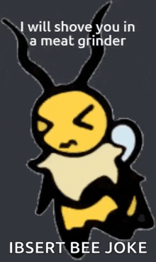 a cartoon of a bee with the words i will shove you in a meat grinder insert bee joke on it .
