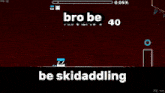 a screen shot of a video game with the words bro be be skidading on it