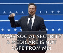 elon musk is giving a speech at a podium and says your social security and medicare is not safe from me !
