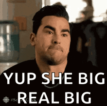 a man is making a funny face with the words yup she big real big below him